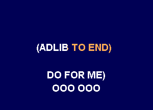 (ADLIB TO END)

DO FOR ME)
000 000