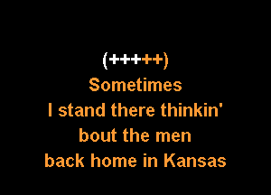 (-H-i--H-)
Sometimes

I stand there thinkin'
bout the men
back home in Kansas