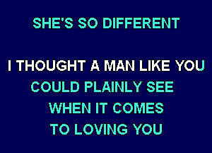 SHE'S SO DIFFERENT

I THOUGHT A MAN LIKE YOU
COULD PLAINLY SEE
WHEN IT COMES
TO LOVING YOU