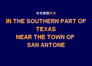 z
IN THE SOUTHERN PART OF
TEXAS

NEAR THE TOWN OF
SANANTONE