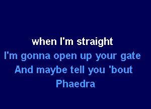 when I'm straight

I'm gonna open up your gate
And maybe tell you 'bout
Phaedra