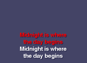 Midnight is where
the day begins
