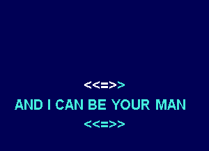 ((2

AND I CAN BE YOUR MAN