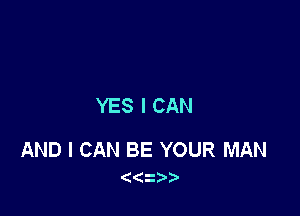 YES I CAN

AND I CAN BE YOUR MAN