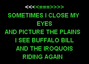 SOMETIMES I CLOSE MY
EYES
AND PICTURE THE PLAINS
I SEE BUFFALO BILL
AND THE IROQUOIS
RIDING AGAIN