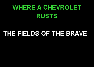 WHERE A CHEVROLET
RUSTS

THE FIELDS OF THE BRAVE