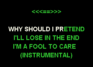 WHY SHOULD I PRETEND
I'LL LOSE IN THE END
I'M A FOOL TO CARE

(INSTRUMENTAL)