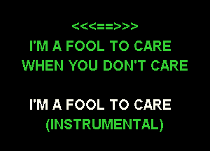 (((zit'

I'M A FOOL T0 CARE
WHEN YOU DON'T CARE

I'M A FOOL TO CARE
(INSTRUMENTAL)