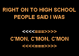 RIGHT ON TO HIGH SCHOOL
PEOPLE SAID I WAS

3

C'MON, C'MON, C'MON