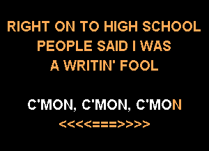 RIGHT ON TO HIGH SCHOOL
PEOPLE SAID I WAS
A WRITIN' FOOL

C'MON, C'MON, C'MON