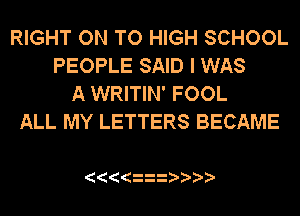 RIGHT ON TO HIGH SCHOOL
PEOPLE SAID I WAS
A WRITIN' FOOL
ALL MY LETTERS BECAME