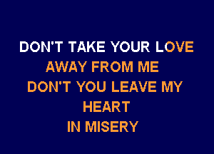DON'T TAKE YOUR LOVE
AWAY FROM ME

DON'T YOU LEAVE MY
HEART
IN MISERY
