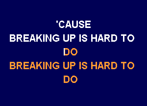'CAUSE
BREAKING UP IS HARD TO
DO

BREAKING UP IS HARD TO
DO