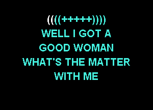 ((((HH4-))))
WELL I GOT A

GOOD WOMAN

WHAT'S THE MATTER
WITH ME