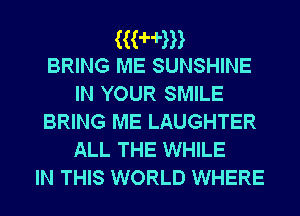 (awn
BRING ME SUNSHINE

IN YOUR SMILE
BRING ME LAUGHTER
ALL THE WHILE
IN THIS WORLD WHERE