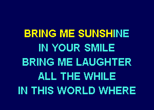 BRING ME SUNSHINE
IN YOUR SMILE
BRING ME LAUGHTER
ALL THE WHILE
IN THIS WORLD WHERE