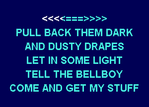 PULL BACK THEM DARK
AND DUSTY DRAPES
LET IN SOME LIGHT
TELL THE BELLBOY

COME AND GET MY STUFF