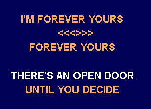 I'M FOREVER YOURS

FOREVER YOURS

THERE'S AN OPEN DOOR
UNTIL YOU DECIDE