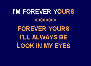 I'M FOREVER YOURS

FOREVER YOURS

I'LL ALWAYS BE
LOOK IN MY EYES