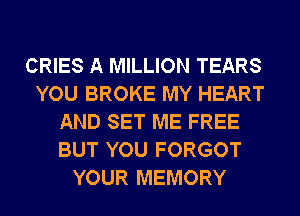 CRIES A MILLION TEARS
YOU BROKE MY HEART
AND SET ME FREE
BUT YOU FORGOT
YOUR MEMORY