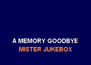 A MEMORY GOODBYE
MISTER JUKEBOX