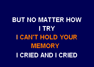 BUT NO MATTER HOW
I TRY

I CAN'T HOLD YOUR
MEMORY

l CRIED AND I CRIED