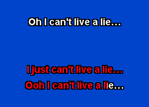 Oh I can't live a lie...

Ijust can't live a lie...
Ooh I can't live a lie...