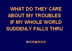 WHAT DO THEY CARE
ABOUT MY TROUBLES

IF MY WHOLE WORLD
SUDDENLY FALLS THRU

( 12 )