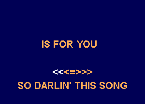 IS FOR YOU

(
SO DARLIN' THIS SONG