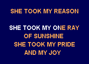 SHE TOOK MY REASON

SHE TOOK MY ONE RAY
OF SUNSHINE
SHE TOOK MY PRIDE
AND MY JOY