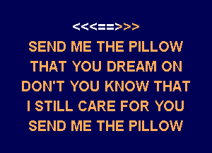 SEND ME THE PILLOW
THAT YOU DREAM ON
DON'T YOU KNOW THAT
I STILL CARE FOR YOU
SEND ME THE PILLOW