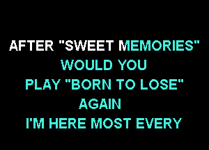 AFTER SWEET MEMORIES
WOULD YOU
PLAY BORN TO LOSE
AGAIN
I'M HERE MOST EVERY