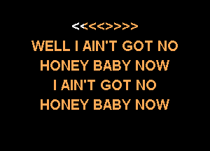 '4(('4 3.

WELL I AIN'T GOT NO
HONEY BABY NOW

I AIN'T GOT NO
HONEY BABY NOW