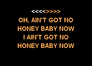 '4(('4 3.

OH, AIN'T GOT NO
HONEY BABY NOW

I AIN'T GOT NO
HONEY BABY NOW