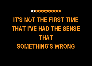 ttttthhhhh

IT'S NOT THE FIRST TIME
THAT I'VE HAD THE SENSE
THAT
SOMETHING'S WRONG