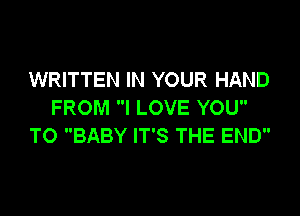 WRITTEN IN YOUR HAND
FROM I LOVE YOU
TO BABY IT'S THE END