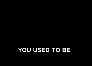 YOU USED TO BE