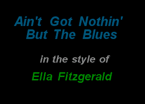 Ain't Got Nothin'
But The Blues

in the style of
Ella Fitzgeratd