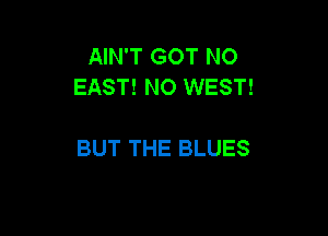 AIN'T GOT N0
EAST! N0 WEST!

BUT THE BLUES