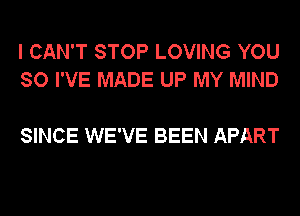 I CAN'T STOP LOVING YOU
SO I'VE MADE UP MY MIND

SINCE WE'VE BEEN APART