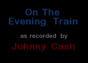 On The
Evening Train

as recorded by

Johnny Cash