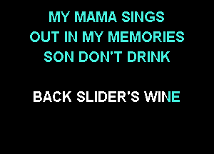 MY MAMA SINGS
OUT IN MY MEMORIES
SON DON'T DRINK

BACK SLIDER'S WINE