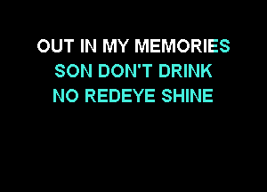 OUT IN MY MEMORIES
SON DON'T DRINK
N0 REDEYE SHINE