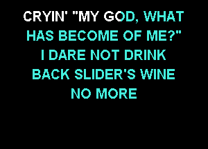 CRYIN' MY GOD, WHAT
HAS BECOME OF ME?
I DARE NOT DRINK
BACK SLIDER'S WINE
NO MORE