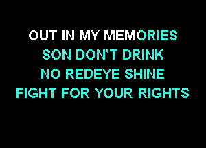 OUT IN MY MEMORIES
SON DON'T DRINK
NO REDEYE SHINE
FIGHT FOR YOUR RIGHTS