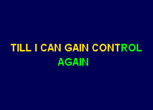 TILL I CAN GAIN CONTROL

AGAIN