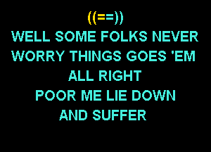 ((3))

WELL SOME FOLKS NEVER
WORRY THINGS GOES 'EM
ALL RIGHT
POOR ME LIE DOWN

AND SUFFER