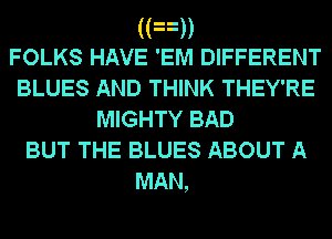 ((3))

FOLKS HAVE 'EM DIFFERENT
BLUES AND THINK THEY'RE
MIGHTY BAD
BUT THE BLUES ABOUT A

MAN,