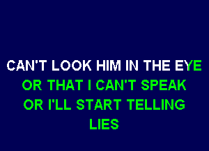 CAN'T LOOK HIM IN THE EYE
OR THAT I CAN'T SPEAK
OR I'LL START TELLING

LIES