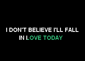 I DON'T BELIEVE I'LL FALL

IN LOVE TODAY